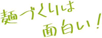 麺づくりは面白い！